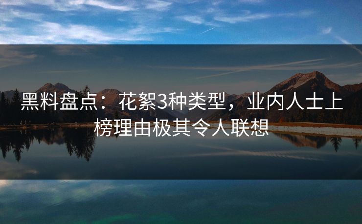 黑料盘点：花絮3种类型，业内人士上榜理由极其令人联想